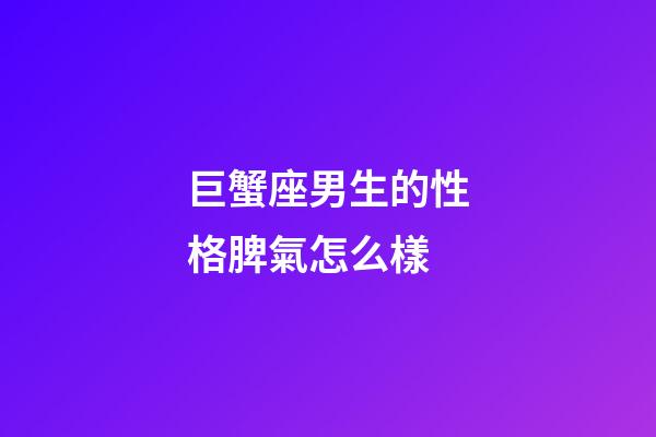 巨蟹座男生的性格脾氣怎么樣-第1張-星座運勢-玄機派