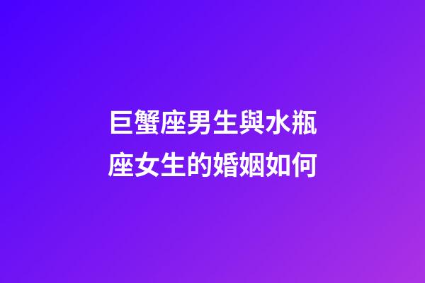 巨蟹座男生與水瓶座女生的婚姻如何-第1張-星座運勢-玄機派