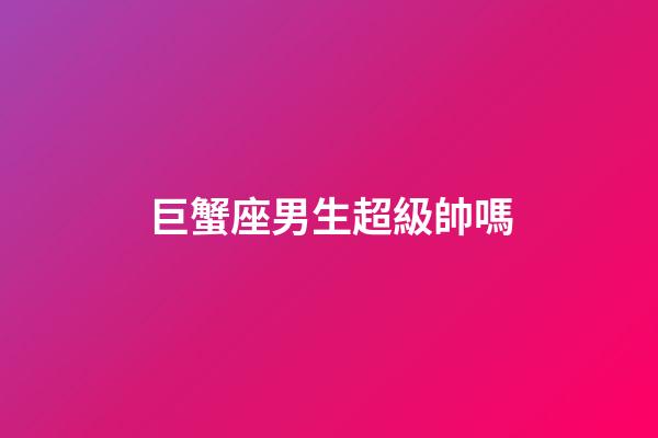 巨蟹座男生超級帥嗎-第1張-星座運勢-玄機派