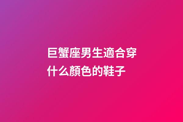 巨蟹座男生適合穿什么顏色的鞋子-第1張-星座運勢-玄機派