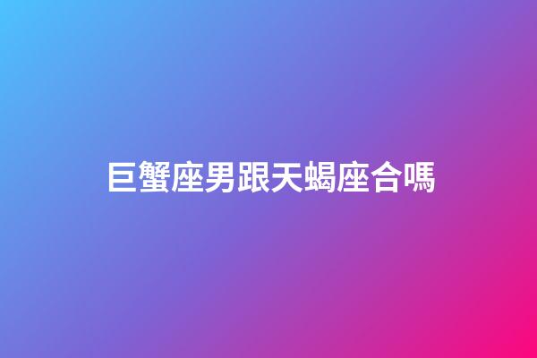 巨蟹座男跟天蝎座合嗎-第1張-星座運(yùn)勢(shì)-玄機(jī)派
