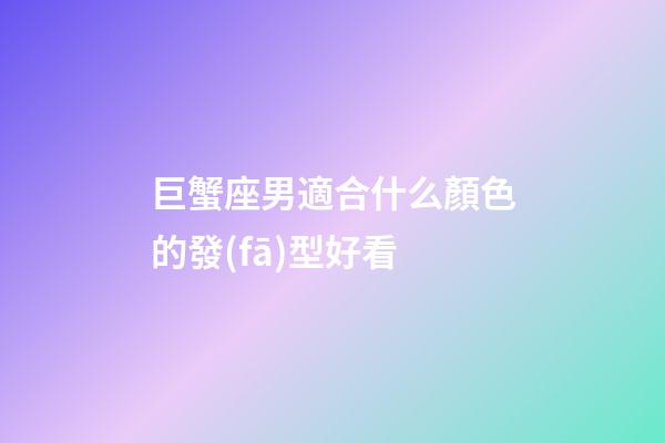巨蟹座男適合什么顏色的發(fā)型好看-第1張-星座運勢-玄機派