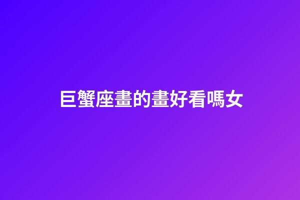巨蟹座畫的畫好看嗎女-第1張-星座運勢-玄機派