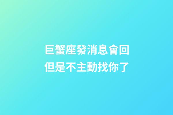 巨蟹座發消息會回但是不主動找你了-第1張-星座運勢-玄機派