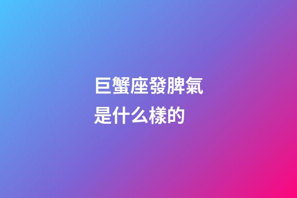 巨蟹座發脾氣是什么樣的-第1張-星座運勢-玄機派