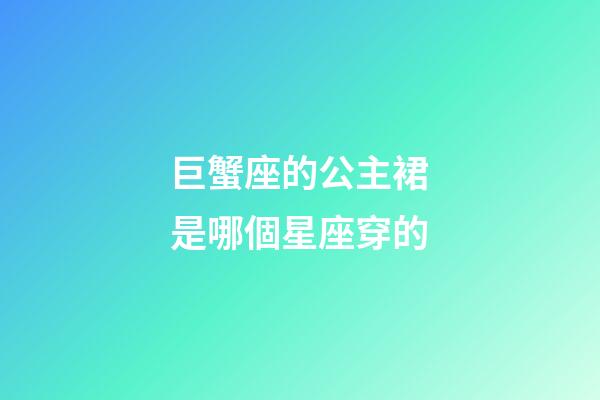 巨蟹座的公主裙是哪個星座穿的-第1張-星座運勢-玄機派