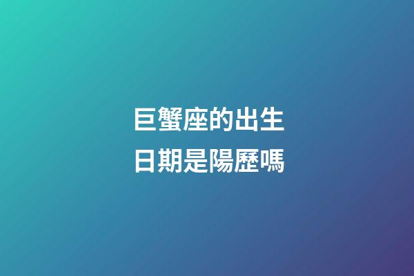 巨蟹座的出生日期是陽歷嗎-第1張-星座運勢-玄機派