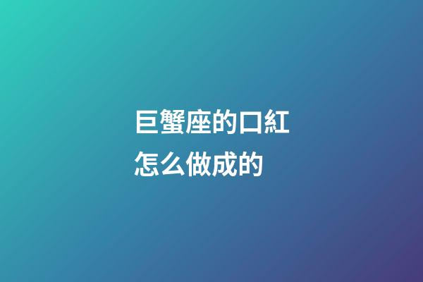 巨蟹座的口紅怎么做成的-第1張-星座運勢-玄機派