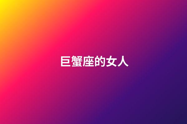 巨蟹座的女人（巨蟹座女生最吃哪一套）-第1張-星座運勢-玄機派