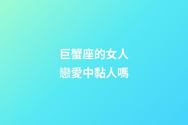 巨蟹座的女人戀愛中黏人嗎-第1張-星座運勢-玄機派