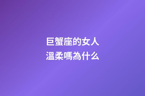 巨蟹座的女人溫柔嗎為什么-第1張-星座運(yùn)勢(shì)-玄機(jī)派