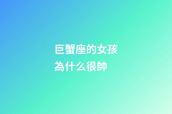巨蟹座的女孩為什么很帥-第1張-星座運勢-玄機派
