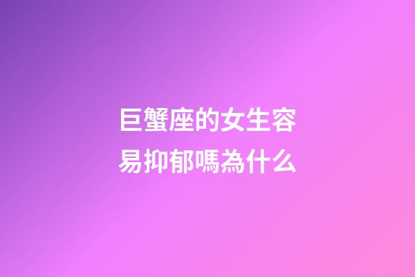 巨蟹座的女生容易抑郁嗎為什么-第1張-星座運勢-玄機派