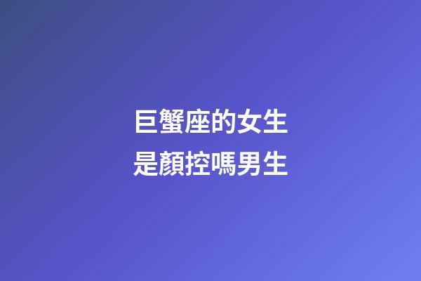巨蟹座的女生是顏控嗎男生-第1張-星座運勢-玄機派