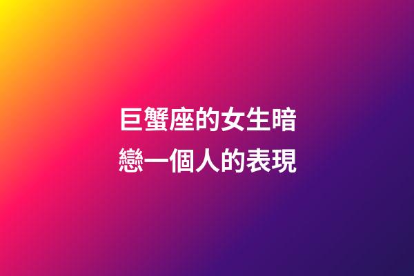 巨蟹座的女生暗戀一個人的表現-第1張-星座運勢-玄機派