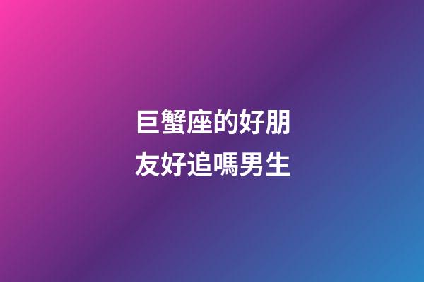巨蟹座的好朋友好追嗎男生-第1張-星座運勢-玄機派