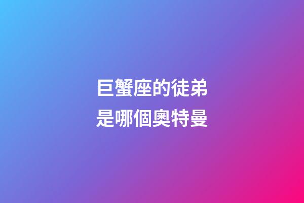 巨蟹座的徒弟是哪個奧特曼-第1張-星座運勢-玄機派