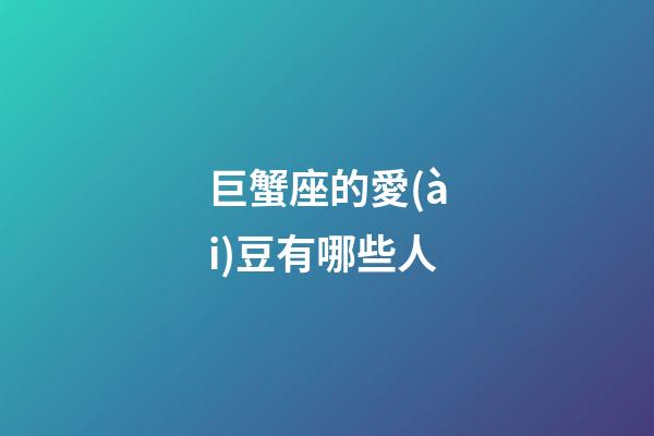 巨蟹座的愛(ài)豆有哪些人-第1張-星座運(yùn)勢(shì)-玄機(jī)派