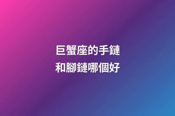 巨蟹座的手鏈和腳鏈哪個好-第1張-星座運勢-玄機派