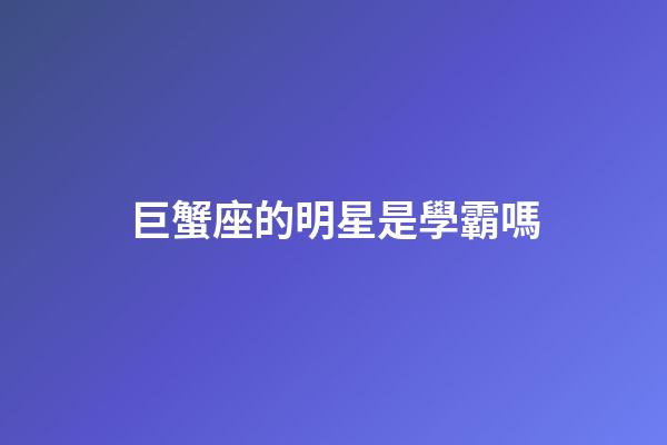 巨蟹座的明星是學霸嗎-第1張-星座運勢-玄機派
