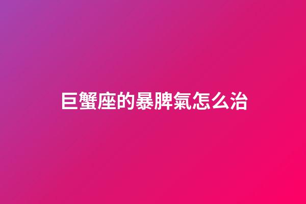 巨蟹座的暴脾氣怎么治-第1張-星座運勢-玄機派