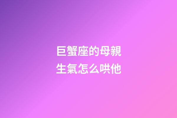 巨蟹座的母親生氣怎么哄他-第1張-星座運勢-玄機派
