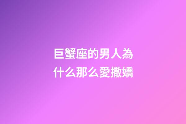 巨蟹座的男人為什么那么愛撒嬌-第1張-星座運勢-玄機派