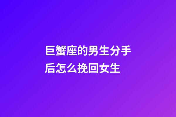 巨蟹座的男生分手后怎么挽回女生-第1張-星座運勢-玄機派