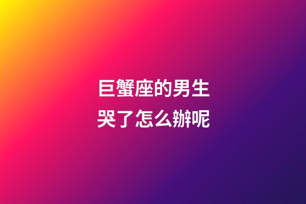 巨蟹座的男生哭了怎么辦呢-第1張-星座運勢-玄機派