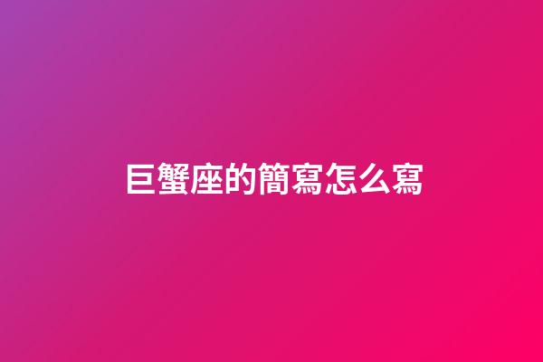 巨蟹座的簡寫怎么寫-第1張-星座運勢-玄機派