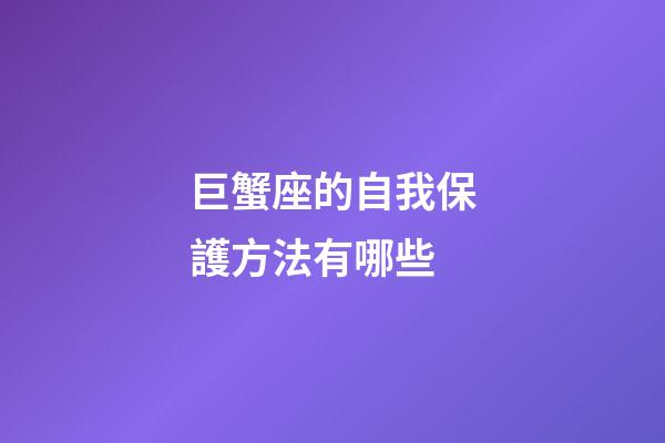 巨蟹座的自我保護方法有哪些-第1張-星座運勢-玄機派