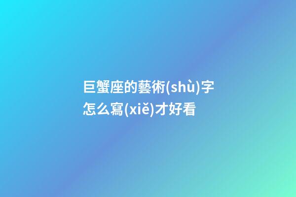 巨蟹座的藝術(shù)字怎么寫(xiě)才好看-第1張-星座運(yùn)勢(shì)-玄機(jī)派