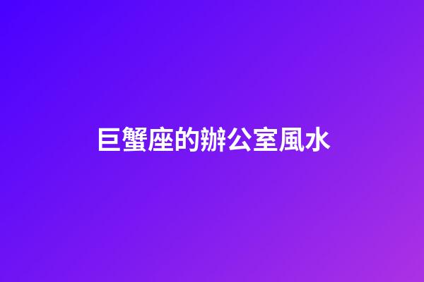 巨蟹座的辦公室風水