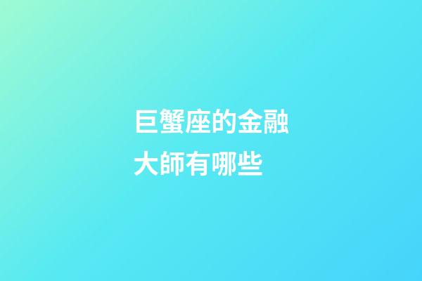巨蟹座的金融大師有哪些-第1張-星座運勢-玄機派
