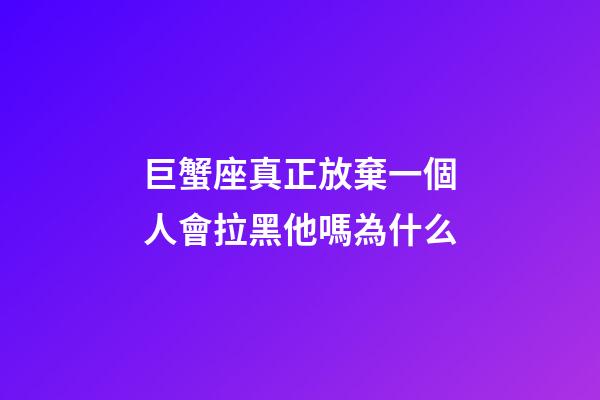 巨蟹座真正放棄一個人會拉黑他嗎為什么-第1張-星座運勢-玄機派