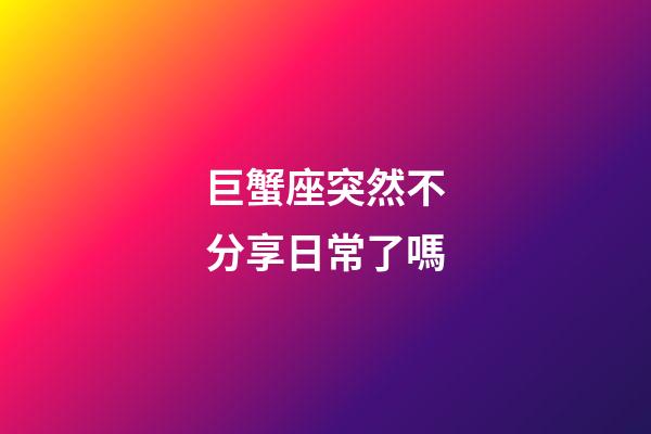 巨蟹座突然不分享日常了嗎-第1張-星座運勢-玄機派