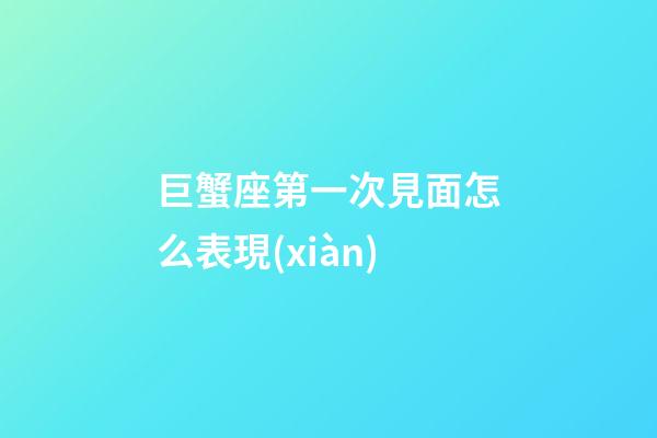巨蟹座第一次見面怎么表現(xiàn)-第1張-星座運勢-玄機派