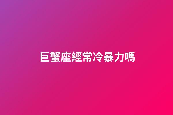 巨蟹座經常冷暴力嗎-第1張-星座運勢-玄機派