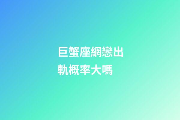 巨蟹座網戀出軌概率大嗎-第1張-星座運勢-玄機派