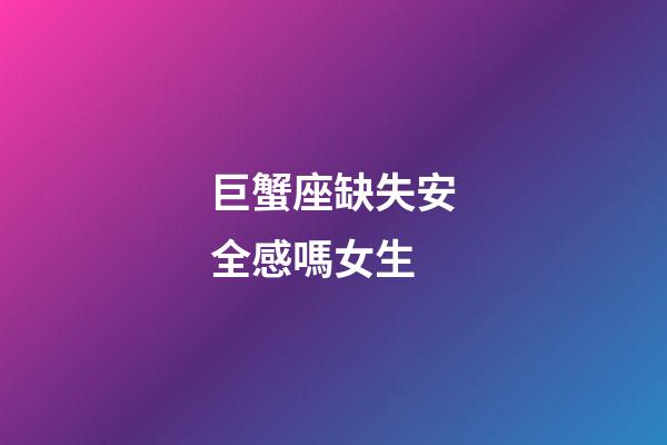 巨蟹座缺失安全感嗎女生