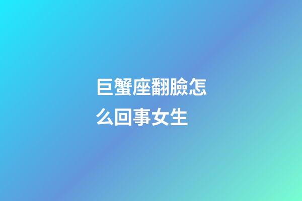 巨蟹座翻臉怎么回事女生-第1張-星座運勢-玄機派