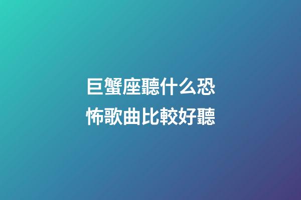 巨蟹座聽什么恐怖歌曲比較好聽