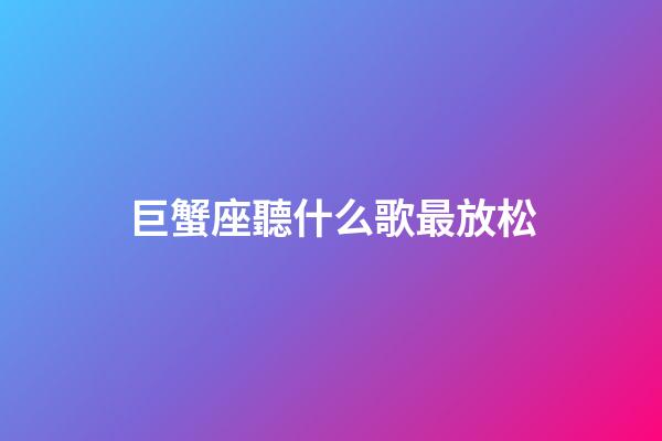 巨蟹座聽什么歌最放松-第1張-星座運(yùn)勢(shì)-玄機(jī)派