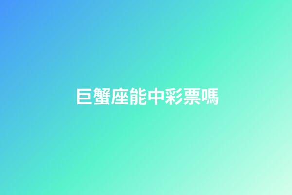 巨蟹座能中彩票嗎-第1張-星座運勢-玄機派