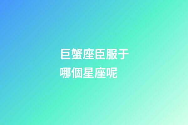 巨蟹座臣服于哪個星座呢-第1張-星座運勢-玄機派
