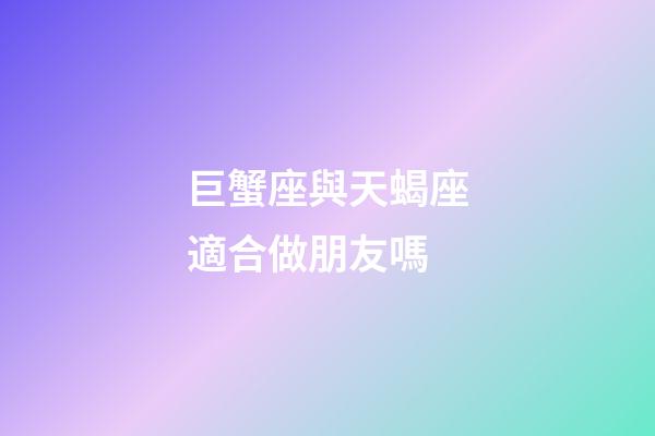 巨蟹座與天蝎座適合做朋友嗎-第1張-星座運勢-玄機派