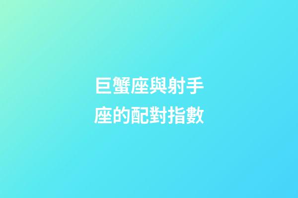 巨蟹座與射手座的配對指數-第1張-星座運勢-玄機派