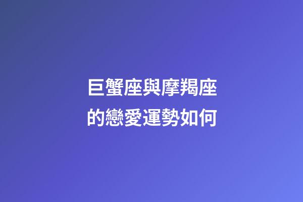 巨蟹座與摩羯座的戀愛運勢如何-第1張-星座運勢-玄機派