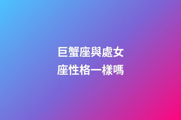 巨蟹座與處女座性格一樣嗎-第1張-星座運勢-玄機派