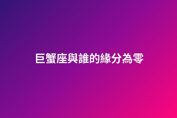 巨蟹座與誰的緣分為零